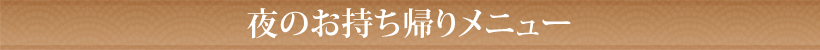 夜のお持ち帰りメニュー
